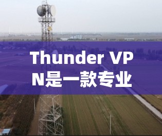 Thunder VPN是一款专业的网络VPN工具,以其强大的安全性、速度和多平台支持而闻名。以下是对Thunder VPN的评测 Thunder VPN是一款专业的网络VPN工具,以其强大的安全性、速度和多平台支持而闻名。以下是对Thunder VPN的评测