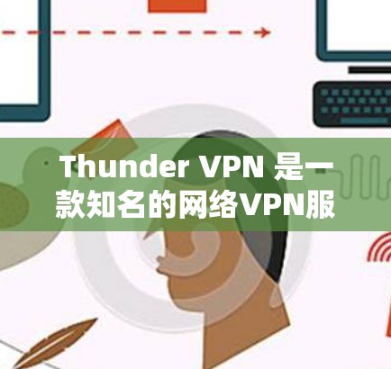 Thunder VPN 是一款知名的网络VPN服务,旨在为用户提供安全、便捷的网络连接。以下是一些关于Thunder VPN 的推荐内容 Thunder VPN 是一款知名的网络VPN服务,旨在为用户提供安全、便捷的网络连接。以下是一些关于Thunder VPN 的推荐内容