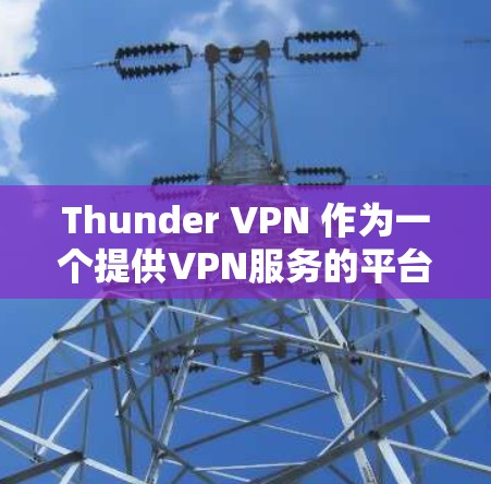 Thunder VPN 作为一个提供VPN服务的平台,通常会定期推出优惠活动,以吸引用户。以下是Thunder VPN 的常见优惠信息和如何申请这些优惠的建议 Thunder VPN 作为一个提供VPN服务的平台,通常会定期推出优惠活动,以吸引用户。以下是Thunder VPN 的常见优惠信息和如何申请这些优惠的建议