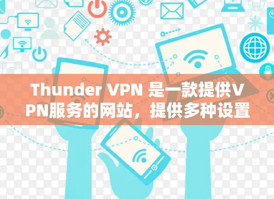Thunder VPN 是一款提供VPN服务的网站,提供多种设置选项,包括Web、Web 2.mobile、香港站和Web Store。以下是获取Thunder VPN 官网步骤的总结 Thunder VPN 是一款提供VPN服务的网站,提供多种设置选项,包括Web、Web 2.mobile、香港站和Web Store。以下是获取Thunder VPN 官网步骤的总结