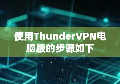 使用ThunderVPN电脑版的步骤如下 使用ThunderVPN电脑版的步骤如下