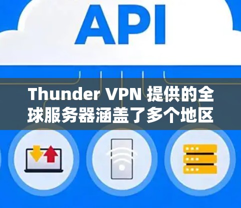 Thunder VPN 提供的全球服务器涵盖了多个地区,每个服务器可能有不同的配置和特点,以满足不同用户的需求。以下是关于 Thunder VPN 全球服务器的一些关键信息 Thunder VPN 提供的全球服务器涵盖了多个地区,每个服务器可能有不同的配置和特点,以满足不同用户的需求。以下是关于 Thunder VPN 全球服务器的一些关键信息