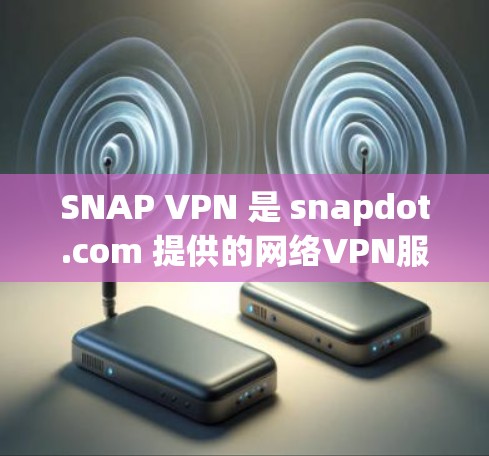 SNAP VPN 是 snapdot.com 提供的网络VPN服务,旨在为用户提供安全、便捷的网络访问体验。以下是关于SNAP VPN官方下载的详细信息 SNAP VPN 是 snapdot.com 提供的网络VPN服务,旨在为用户提供安全、便捷的网络访问体验。以下是关于SNAP VPN官方下载的详细信息