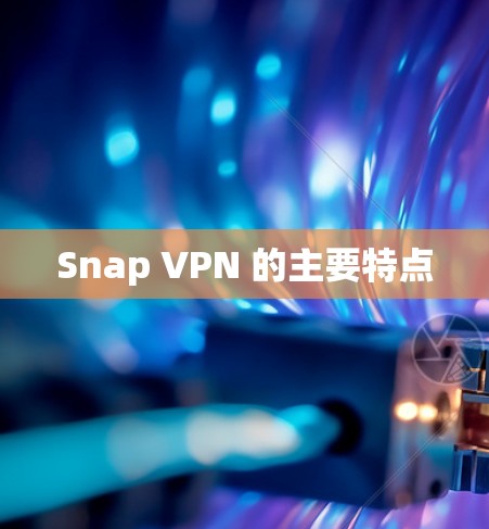 Snap VPN 的主要特点 Snap VPN 的主要特点