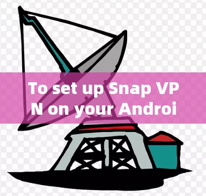To set up Snap VPN on your Android device,follow these organized steps: