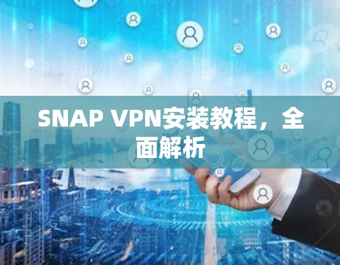 SNAP VPN安装教程,全面解析 SNAP VPN安装教程,全面解析