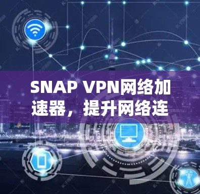 SNAP VPN网络加速器，提升网络连接速度与稳定性的新解决方案