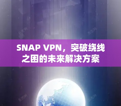 SNAP VPN,突破绕线之困的未来解决方案 SNAP VPN,突破绕线之困的未来解决方案