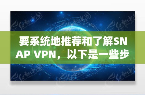 要系统地推荐和了解SNAP VPN,以下是一些步骤性的建议 要系统地推荐和了解SNAP VPN,以下是一些步骤性的建议