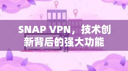 SNAP VPN,技术创新背后的强大功能 SNAP VPN,技术创新背后的强大功能