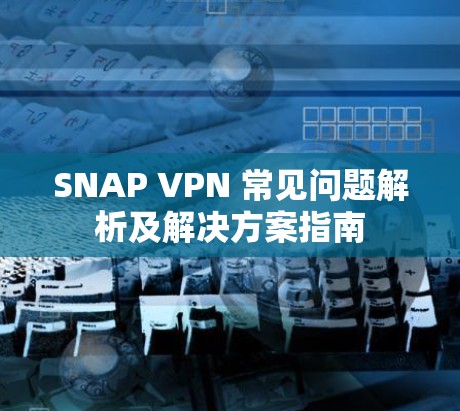 SNAP VPN 常见问题解析及解决方案指南
