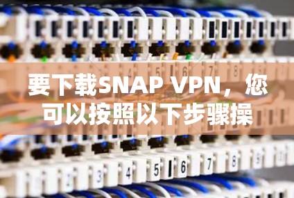 要下载SNAP VPN,您可以按照以下步骤操作 要下载SNAP VPN,您可以按照以下步骤操作
