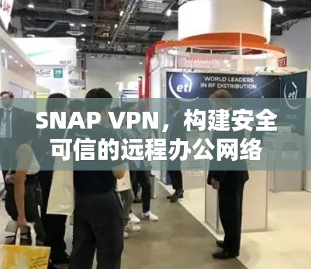 SNAP VPN,构建安全可信的远程办公网络 SNAP VPN,构建安全可信的远程办公网络