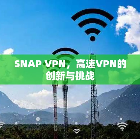 SNAP VPN,高速VPN的创新与挑战 SNAP VPN,高速VPN的创新与挑战