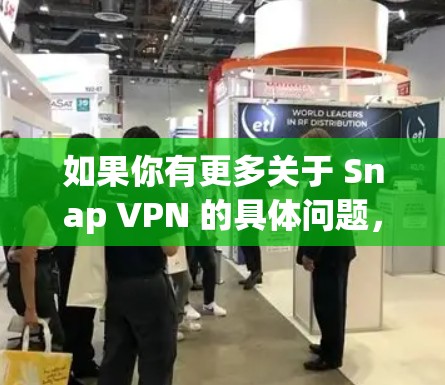 如果你有更多关于 Snap VPN 的具体问题,请告诉我,我会尽力提供更详细的解答 如果你有更多关于 Snap VPN 的具体问题,请告诉我,我会尽力提供更详细的解答