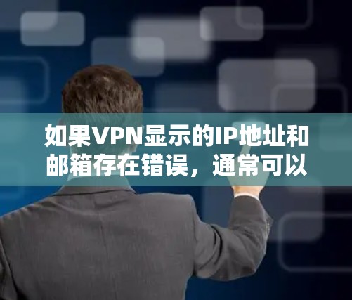 如果VPN显示的IP地址和邮箱存在错误,通常可以通过以下步骤来解决 如果VPN显示的IP地址和邮箱存在错误,通常可以通过以下步骤来解决