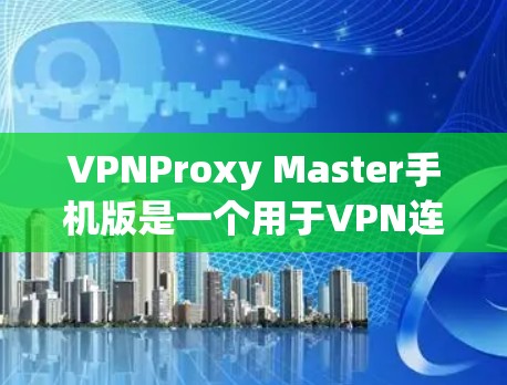 VPNProxy Master手机版是一个用于VPN连接工具,通常用于远程访问互联网、移动设备或其他设备。以下是关于该工具的详细介绍 VPNProxy Master手机版是一个用于VPN连接工具,通常用于远程访问互联网、移动设备或其他设备。以下是关于该工具的详细介绍