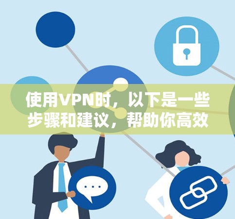 使用VPN时,以下是一些步骤和建议,帮助你高效地使用安全且友好的服务 使用VPN时,以下是一些步骤和建议,帮助你高效地使用安全且友好的服务