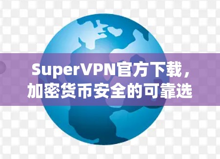 SuperVPN官方下载,加密货币安全的可靠选择 SuperVPN官方下载,加密货币安全的可靠选择