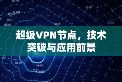 超级VPN节点，技术突破与应用前景