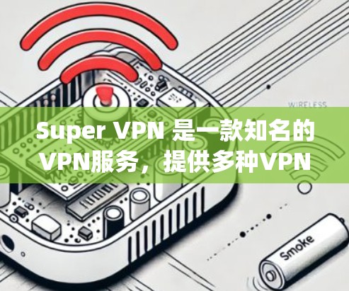 Super VPN 是一款知名的VPN服务，提供多种VPN解决方案，用户可以根据自己的需求选择适合的VPN服务。以下是一些关于 Super VPN 的优惠信息，供您参考