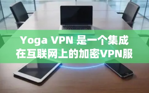 Yoga VPN 是一个集成在互联网上的加密VPN服务，提供了一个个性化的网络连接体验。它通过加密技术保护数据，支持多种协议，适合个人和企业用户。以下是关于Yoga VPN 的详细分析和下载建议