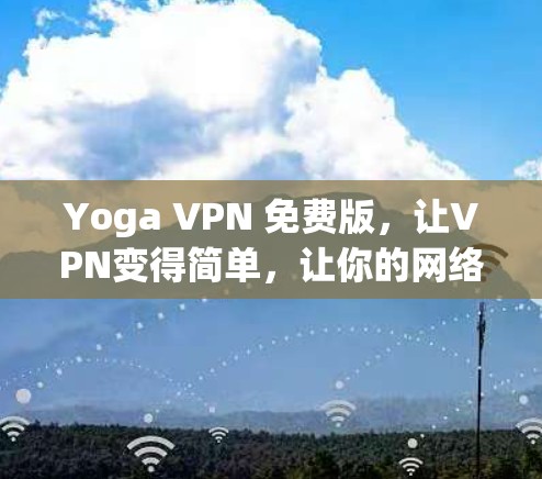 Yoga VPN 免费版，让VPN变得简单，让你的网络更安全