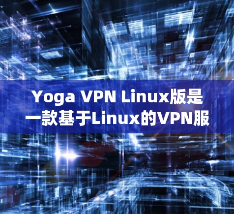 Yoga VPN Linux版是一款基于Linux的VPN服务,旨在提供端到端的安全性,支持端到端的加密和设备管理。以下是对Yoga VPN Linux版的详细信息 Yoga VPN Linux版是一款基于Linux的VPN服务,旨在提供端到端的安全性,支持端到端的加密和设备管理。以下是对Yoga VPN Linux版的详细信息