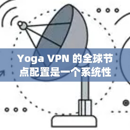 Yoga VPN 的全球节点配置是一个系统性的过程,涉及多个步骤以确保安全和顺畅的VPN连接。以下是一个详细的指南,帮助你配置Yoga VPN 的IP地址、端口和协议 Yoga VPN 的全球节点配置是一个系统性的过程,涉及多个步骤以确保安全和顺畅的VPN连接。以下是一个详细的指南,帮助你配置Yoga VPN 的IP地址、端口和协议