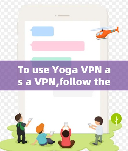 To use Yoga VPN as a VPN,follow these steps: