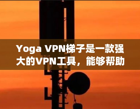 Yoga VPN梯子是一款强大的VPN工具,能够帮助用户保护网络安全和隐私。以下是一些具体的使用方法和步骤,帮助您更好地操作Yoga VPN梯子 Yoga VPN梯子是一款强大的VPN工具,能够帮助用户保护网络安全和隐私。以下是一些具体的使用方法和步骤,帮助您更好地操作Yoga VPN梯子