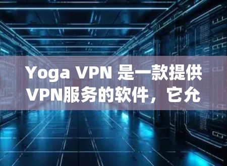 Yoga VPN 是一款提供VPN服务的软件,它允许用户在任何设备上访问互联网,包括手机、电脑和平板电脑。虽然 Yoga VPN 的价格不一,但以下是其主要版本的价格和特点 Yoga VPN 是一款提供VPN服务的软件,它允许用户在任何设备上访问互联网,包括手机、电脑和平板电脑。虽然 Yoga VPN 的价格不一,但以下是其主要版本的价格和特点