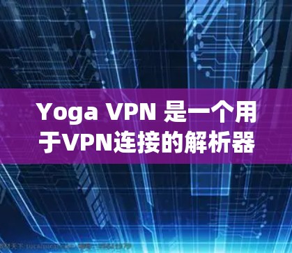 Yoga VPN 是一个用于VPN连接的解析器，提供加密的VPN服务。如果你在寻找下载Yoga VPN的具体步骤，可以参考以下指南