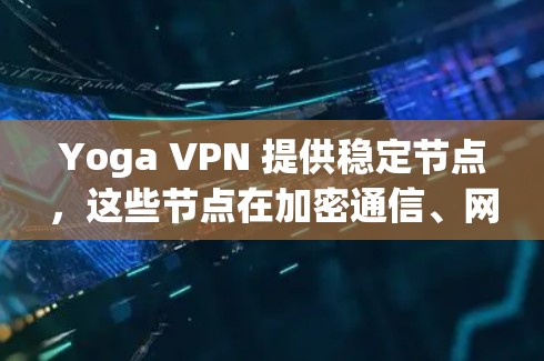 Yoga VPN 提供稳定节点，这些节点在加密通信、网络稳定性、安全性等方面表现优异，满足用户对高可用性和高性能的需求。以下是关于Yoga VPN稳定节点的一些关键信息