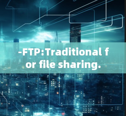 -FTP:Traditional for file sharing. -FTP:Traditional for file sharing.
