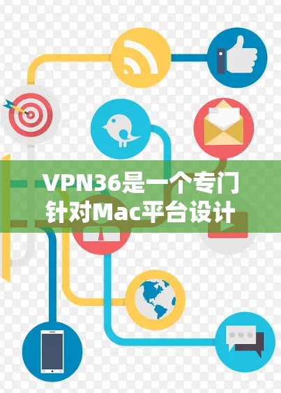 VPN36是一个专门针对Mac平台设计的VPN工具，旨在提供安全、稳定、高效的VPN服务。以下是关于VPN36的详细步骤指南