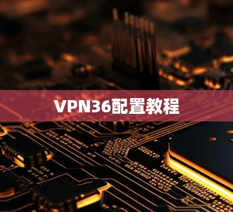 VPN36配置教程 VPN36配置教程