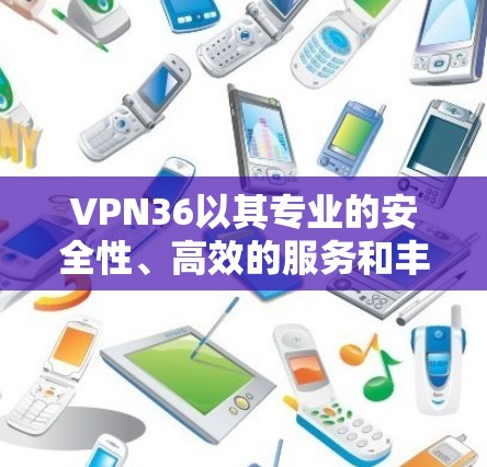 VPN36以其专业的安全性、高效的服务和丰富的功能,成为许多用户选择VPN的首选。以下是对VPN36的详细分析,帮助用户做出明智的决策 VPN36以其专业的安全性、高效的服务和丰富的功能,成为许多用户选择VPN的首选。以下是对VPN36的详细分析,帮助用户做出明智的决策