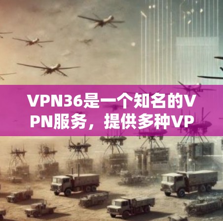 VPN36是一个知名的VPN服务,提供多种VPN功能,包括加密连接、视频通话、文件传输和网络同步等。如果你需要一个可靠且功能强大的VPN解决方案,VPN36是一个不错的选择 VPN36是一个知名的VPN服务,提供多种VPN功能,包括加密连接、视频通话、文件传输和网络同步等。如果你需要一个可靠且功能强大的VPN解决方案,VPN36是一个不错的选择