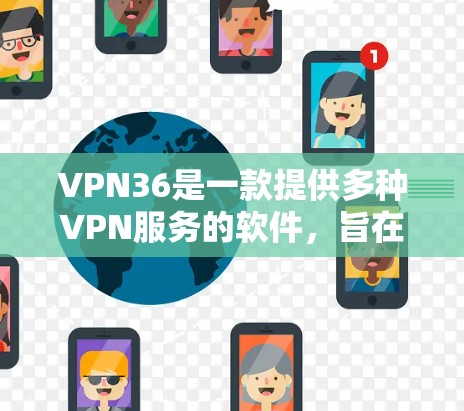 VPN36是一款提供多种VPN服务的软件,旨在通过网络隔离用户,提供安全的网络连接。以下是使用VPN36的具体步骤 VPN36是一款提供多种VPN服务的软件,旨在通过网络隔离用户,提供安全的网络连接。以下是使用VPN36的具体步骤