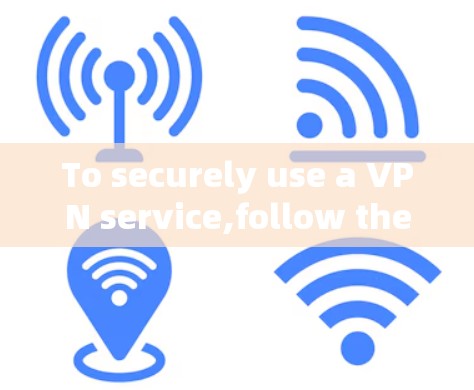 To securely use a VPN service,follow these organized steps: