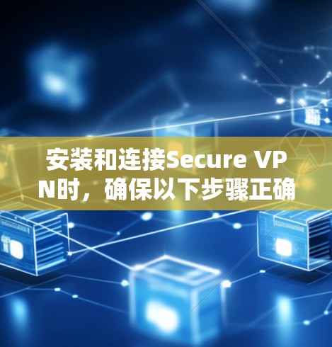 安装和连接Secure VPN时，确保以下步骤正确