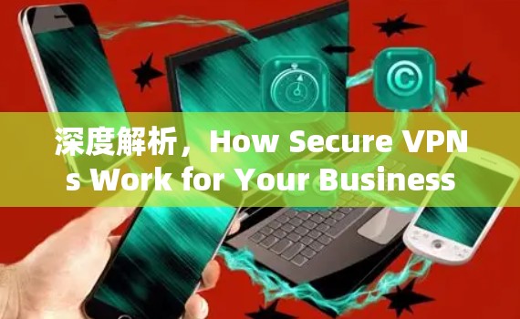 深度解析，How Secure VPNs Work for Your Business