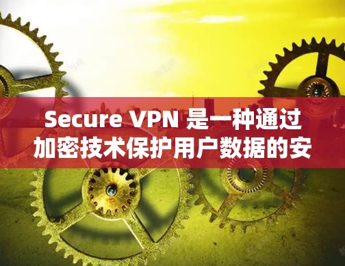 Secure VPN 是一种通过加密技术保护用户数据的安全VPN服务。以下是一个结构化的指南,帮助你选择适合自己的 Secure VPN Secure VPN 是一种通过加密技术保护用户数据的安全VPN服务。以下是一个结构化的指南,帮助你选择适合自己的 Secure VPN
