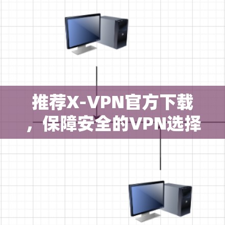 推荐X-VPN官方下载，保障安全的VPN选择