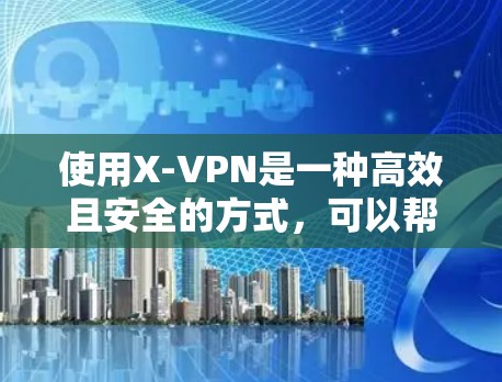 使用X-VPN是一种高效且安全的方式,可以帮助你浏览网站、下载文件和观看视频。以下是一步步的指南,帮助你顺利使用X-VPN 使用X-VPN是一种高效且安全的方式,可以帮助你浏览网站、下载文件和观看视频。以下是一步步的指南,帮助你顺利使用X-VPN
