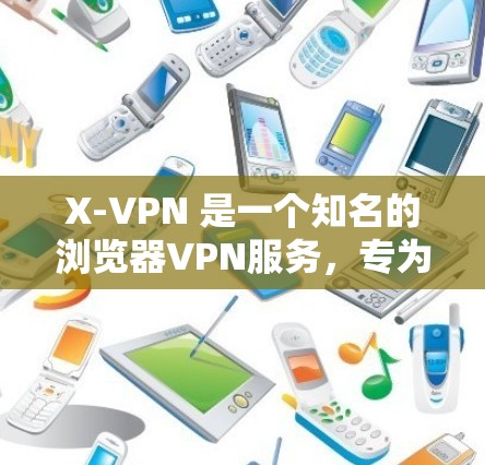 X-VPN 是一个知名的浏览器VPN服务，专为保护用户的隐私设计。以下是 X-VPN 的主要信息