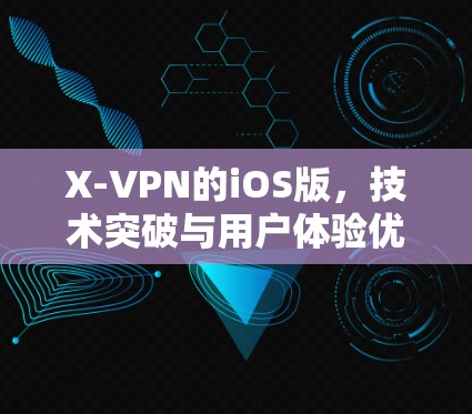 X-VPN的iOS版，技术突破与用户体验优化