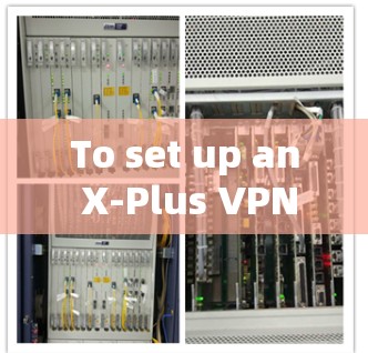 To set up an X-Plus VPN airport node,follow these organized steps: To set up an X-Plus VPN airport node,follow these organized steps: