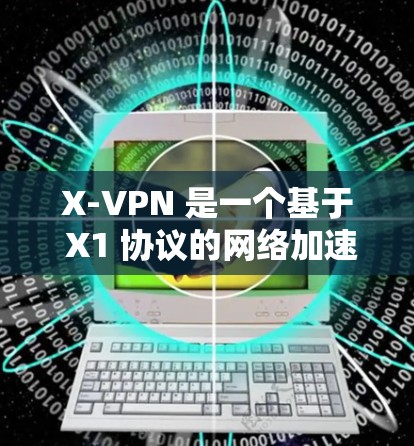 X-VPN 是一个基于 X1 协议的网络加速器,以其独特的安全性、高速网络速度和多端设备支持而备受关注。以下是关于 X-VPN 的综合分析 X-VPN 是一个基于 X1 协议的网络加速器,以其独特的安全性、高速网络速度和多端设备支持而备受关注。以下是关于 X-VPN 的综合分析